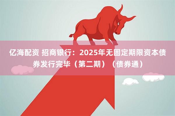 亿海配资 招商银行：2025年无固定期限资本债券发行完毕（第二期）（债券通）
