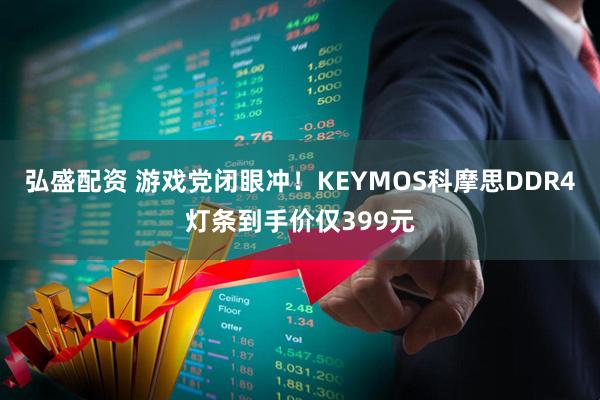 弘盛配资 游戏党闭眼冲！KEYMOS科摩思DDR4灯条到手价仅399元