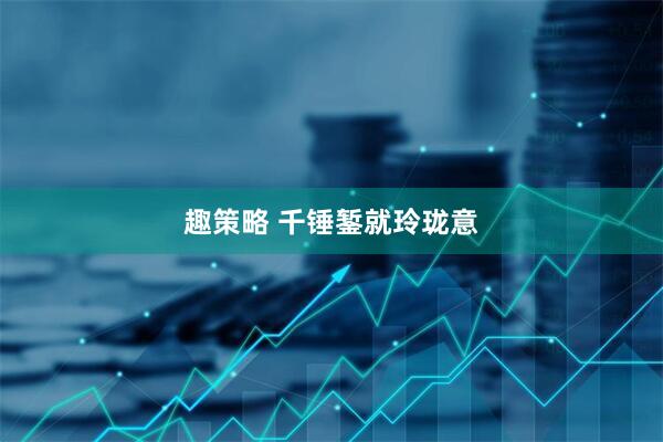 趣策略 千锤錾就玲珑意