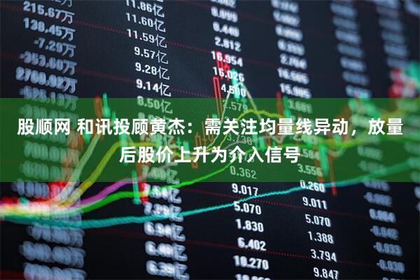 股顺网 和讯投顾黄杰：需关注均量线异动，放量后股价上升为介入信号
