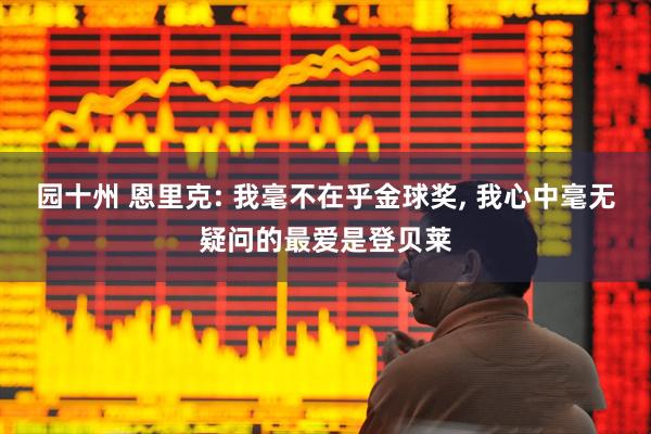 园十州 恩里克: 我毫不在乎金球奖, 我心中毫无疑问的最爱是登贝莱