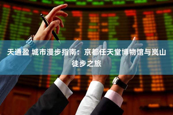 天通盈 城市漫步指南：京都任天堂博物馆与岚山徒步之旅