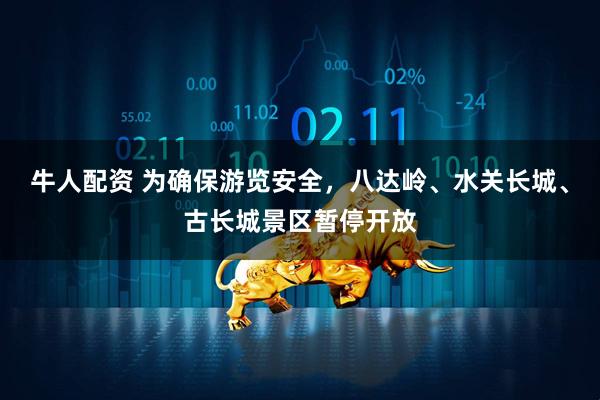 牛人配资 为确保游览安全，八达岭、水关长城、古长城景区暂停开放