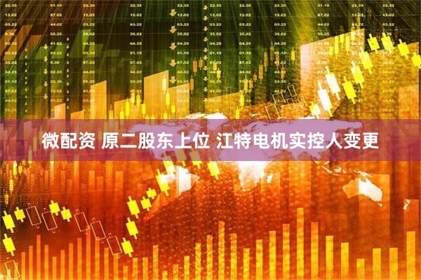 微配资 原二股东上位 江特电机实控人变更