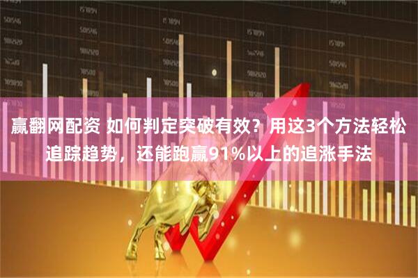 赢翻网配资 如何判定突破有效?用这3个方法轻松追踪趋势,还能跑赢91%以上的追涨手法