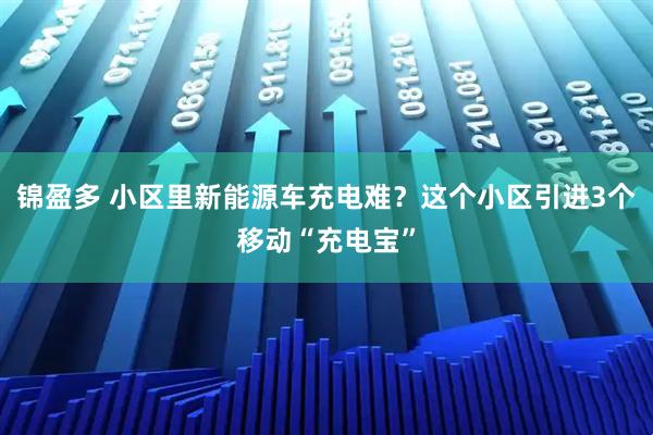 锦盈多 小区里新能源车充电难？这个小区引进3个移动“充电宝”