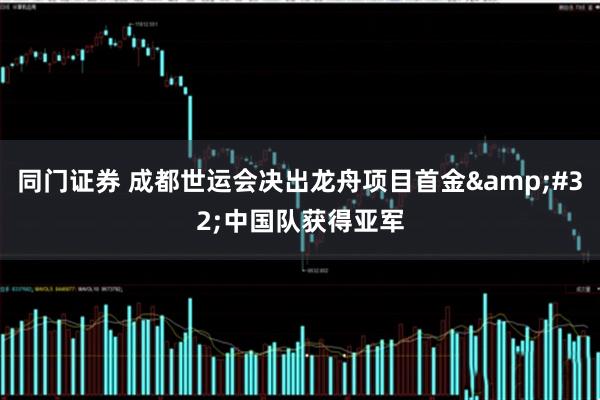 同门证券 成都世运会决出龙舟项目首金&#32;中国队获得亚军