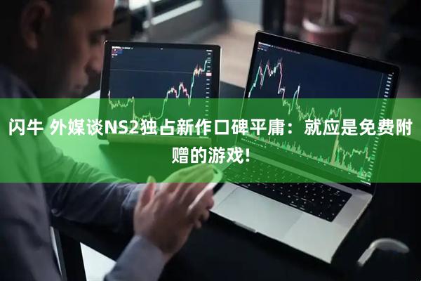 闪牛 外媒谈NS2独占新作口碑平庸：就应是免费附赠的游戏!