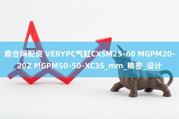 鼎合网配资 VERYPC气缸CXSM25-60 MGPM20-20Z MGPM50-50-XC35_mm_精密_设计