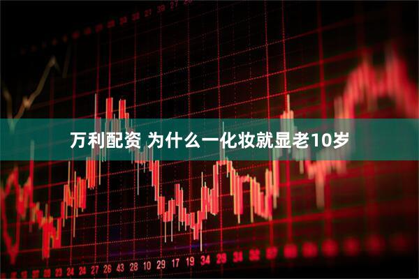 万利配资 为什么一化妆就显老10岁
