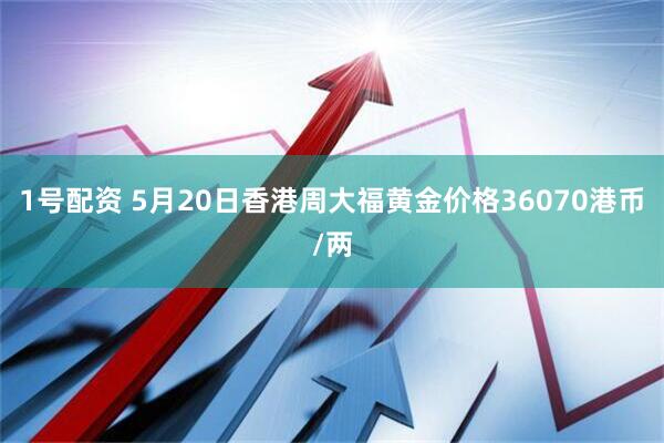 1号配资 5月20日香港周大福黄金价格36070港币/两