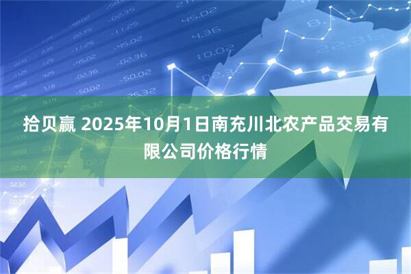 拾贝赢 2025年10月1日南充川北农产品交易有限公司价格行情